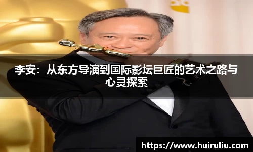李安：从东方导演到国际影坛巨匠的艺术之路与心灵探索
