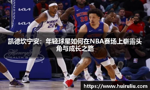 凯德坎宁安：年轻球星如何在NBA赛场上崭露头角与成长之路