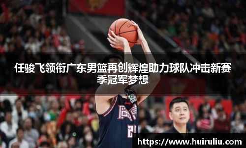 任骏飞领衔广东男篮再创辉煌助力球队冲击新赛季冠军梦想